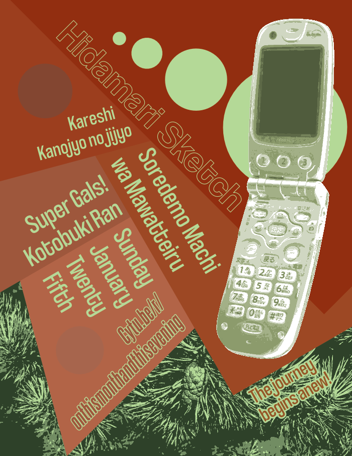 A series of simple geometric shapes forming a pinecone, contrasted against a posterized photo of pine needles. A photograph of a y2k era flip phone draws the eye. Event information is displayed: Hidamari Sketch, Kareshi Kanojyo no Jijyo, Soredemo Machi wa Mawatteiru, and Super Gals! Kotobuki Ran. Sunday January twenty-sixth, at Cytu.be/r/onthismonthandthisevening. The journey begins anew!